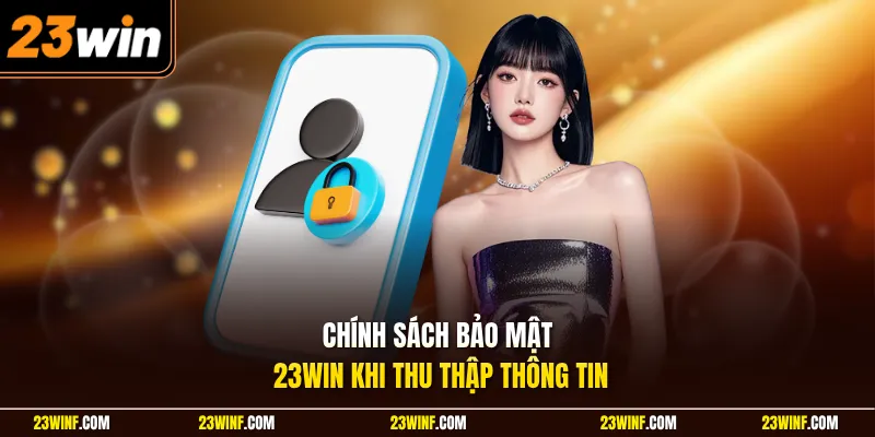 Chính sách bảo mật 23Win khi thu thập thông tin