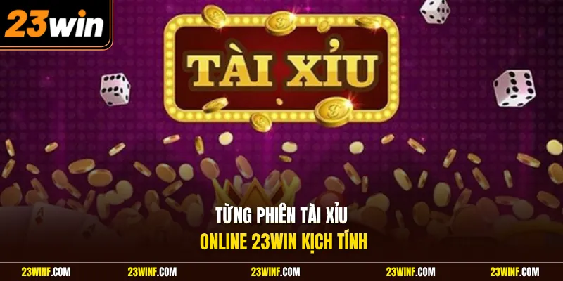 Từng phiên tài xỉu online 23Win kịch tính