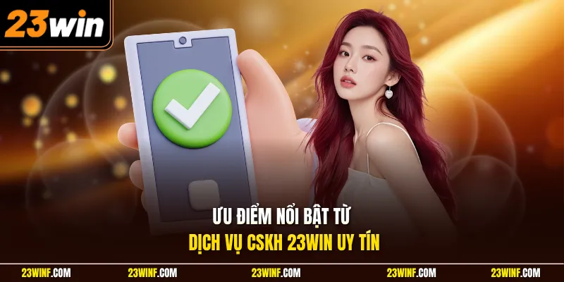 Ưu điểm nổi bật từ dịch vụ CSKH 23Win uy tín