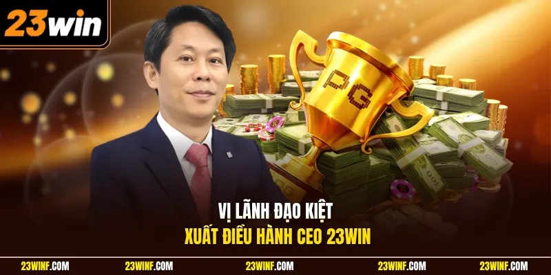 Vị lãnh đạo kiệt xuất điều hành CEO 23Win